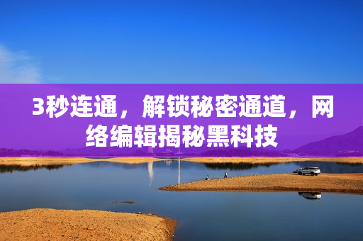 3秒连通，解锁秘密通道，网络编辑揭秘黑科技