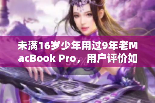 未满16岁少年用过9年老MacBook Pro，用户评价如何？