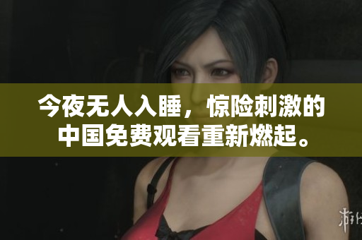 今夜无人入睡，惊险刺激的中国免费观看重新燃起。