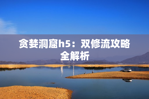 贪婪洞窟h5：双修流攻略全解析