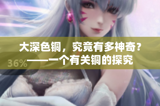 大深色铜，究竟有多神奇？——一个有关铜的探究