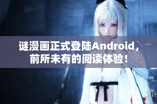 谜漫画正式登陆Android，前所未有的阅读体验！