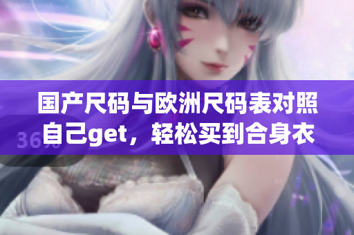国产尺码与欧洲尺码表对照自己get，轻松买到合身衣服