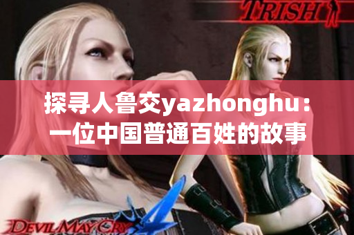 探寻人鲁交yazhonghu：一位中国普通百姓的故事