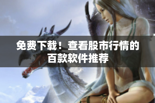 免费下载！查看股市行情的百款软件推荐