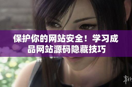 保护你的网站安全！学习成品网站源码隐藏技巧