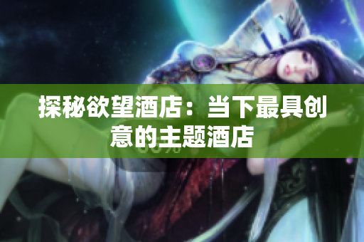 探秘欲望酒店：当下最具创意的主题酒店