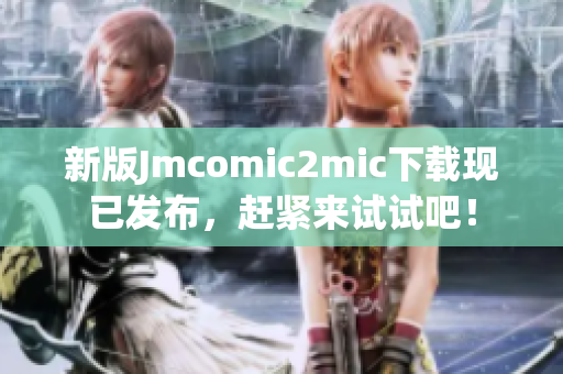 新版Jmcomic2mic下载现已发布，赶紧来试试吧！