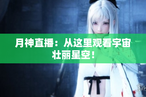 月神直播：从这里观看宇宙壮丽星空！
