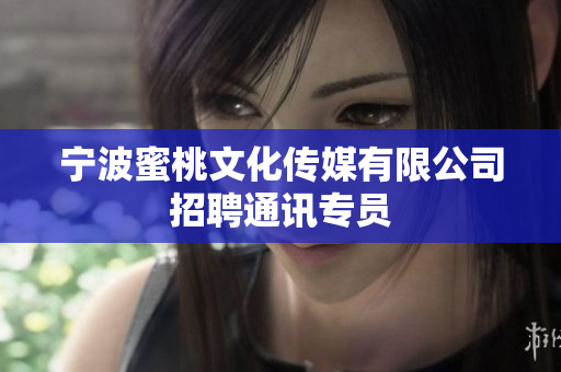 宁波蜜桃文化传媒有限公司招聘通讯专员