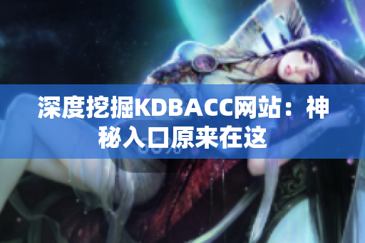 深度挖掘KDBACC网站：神秘入口原来在这