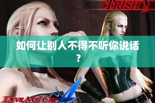 如何让别人不得不听你说话？