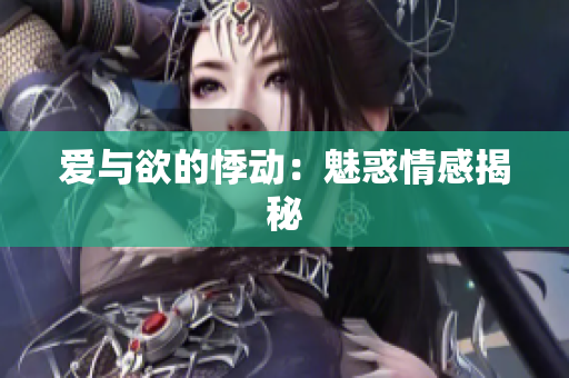 爱与欲的悸动：魅惑情感揭秘