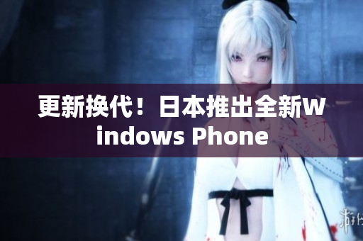 更新换代！日本推出全新Windows Phone