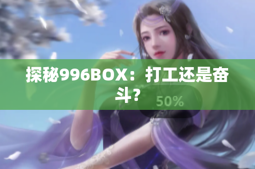 探秘996BOX：打工还是奋斗？