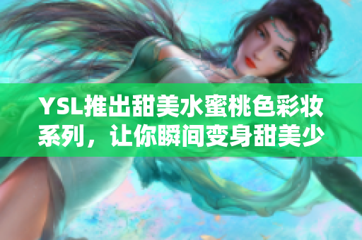 YSL推出甜美水蜜桃色彩妆系列，让你瞬间变身甜美少女