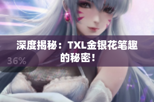 深度揭秘：TXL金银花笔趣的秘密！