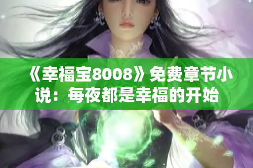 《幸福宝8008》免费章节小说：每夜都是幸福的开始
