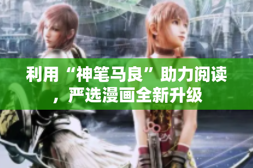 利用“神笔马良”助力阅读，严选漫画全新升级