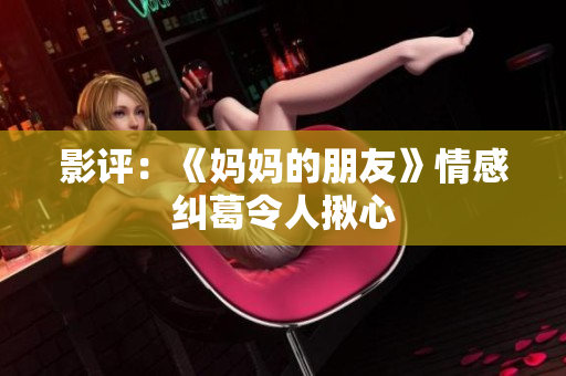 影评：《妈妈的朋友》情感纠葛令人揪心