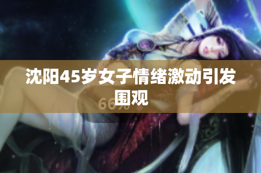 沈阳45岁女子情绪激动引发围观