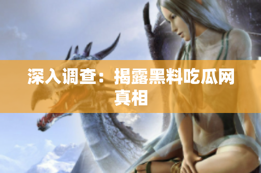深入调查：揭露黑料吃瓜网真相