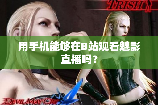 用手机能够在B站观看魅影直播吗？