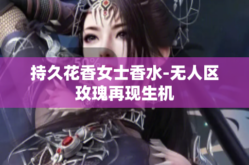 持久花香女士香水-无人区玫瑰再现生机