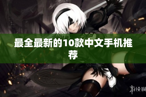 最全最新的10款中文手机推荐