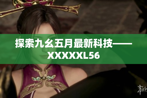 探索九幺五月最新科技——XXXXXL56
