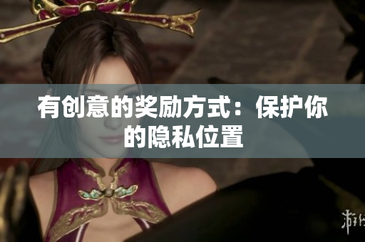 有创意的奖励方式：保护你的隐私位置