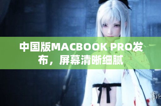 中国版MACBOOK PRO发布，屏幕清晰细腻