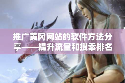 推广黄冈网站的软件方法分享——提升流量和搜索排名