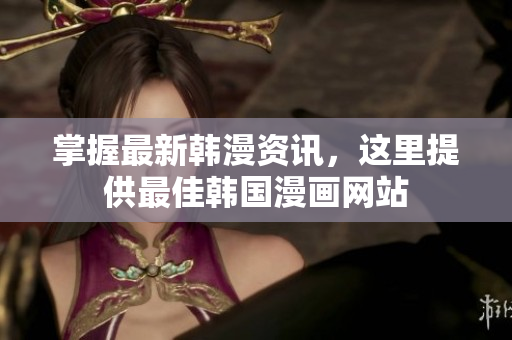 掌握最新韩漫资讯，这里提供最佳韩国漫画网站