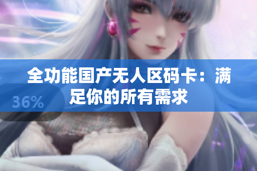 全功能国产无人区码卡：满足你的所有需求
