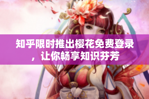 知乎限时推出樱花免费登录，让你畅享知识芬芳