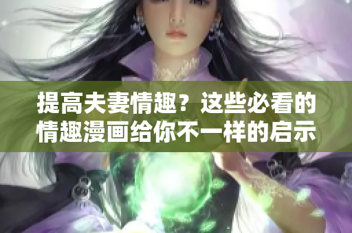 提高夫妻情趣？这些必看的情趣漫画给你不一样的启示