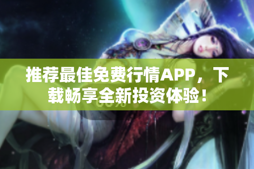 推荐最佳免费行情APP，下载畅享全新投资体验！