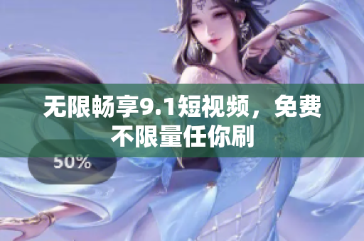 无限畅享9.1短视频，免费不限量任你刷