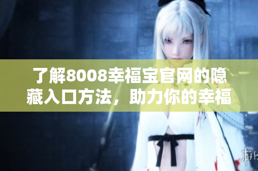 了解8008幸福宝官网的隐藏入口方法，助力你的幸福生活