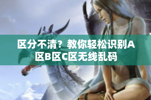 区分不清？教你轻松识别A区B区C区无线乱码
