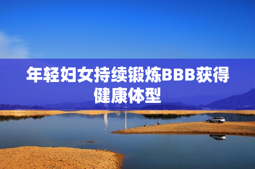 年轻妇女持续锻炼BBB获得健康体型