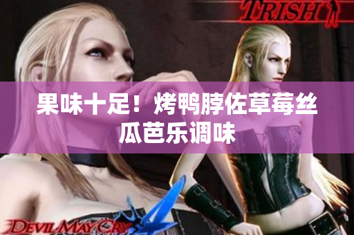 果味十足！烤鸭脖佐草莓丝瓜芭乐调味