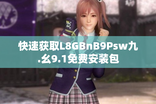 快速获取L8GBnB9Psw九.幺9.1免费安装包
