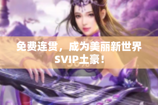 免费连贯，成为美丽新世界SVIP土豪！