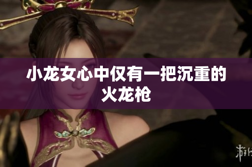 小龙女心中仅有一把沉重的火龙枪
