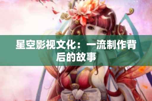 星空影视文化：一流制作背后的故事