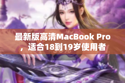最新版高清MacBook Pro，适合18到19岁使用者