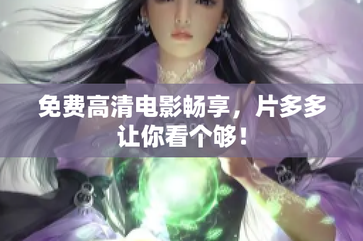 免费高清电影畅享，片多多让你看个够！