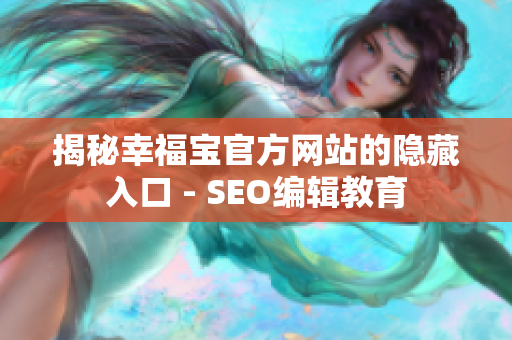 揭秘幸福宝官方网站的隐藏入口 - SEO编辑教育